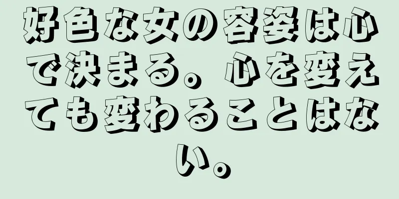 好色な女の容姿は心で決まる。心を変えても変わることはない。