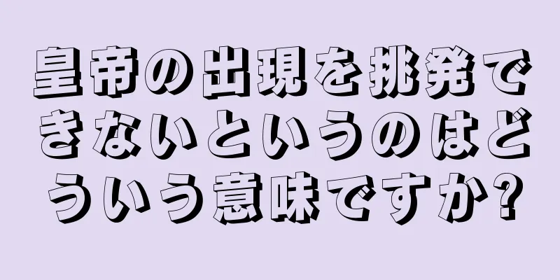 皇帝の出現を挑発できないというのはどういう意味ですか?