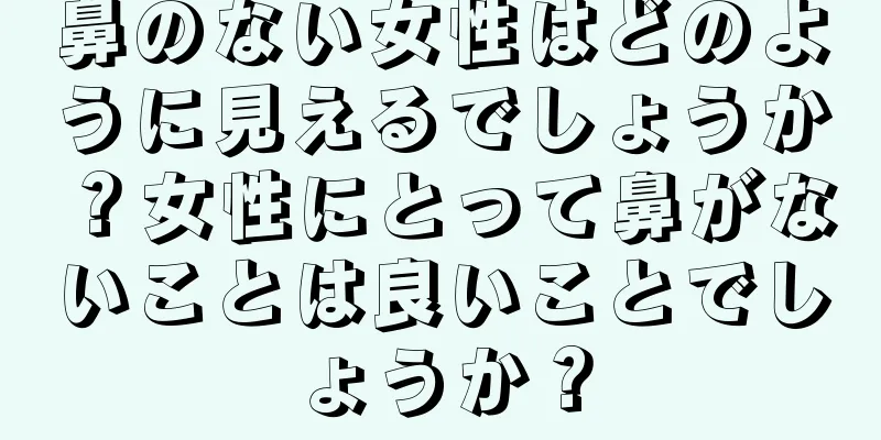 鼻のない女性はどのように見えるでしょうか？女性にとって鼻がないことは良いことでしょうか？