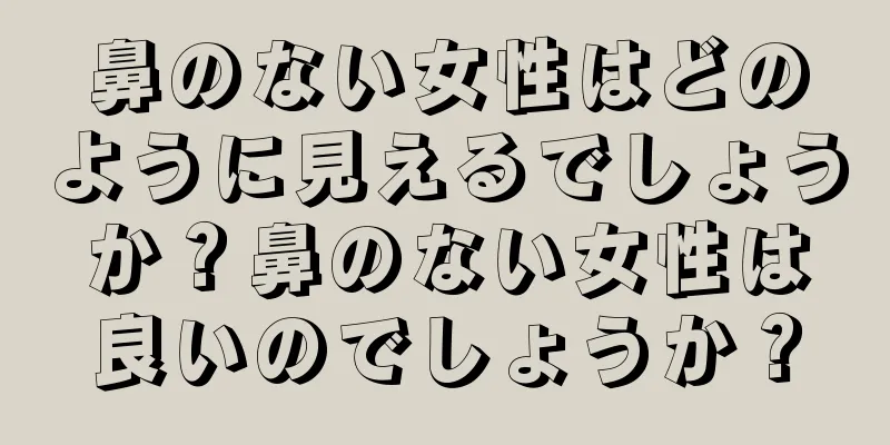 鼻のない女性はどのように見えるでしょうか？鼻のない女性は良いのでしょうか？