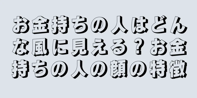 お金持ちの人はどんな風に見える？お金持ちの人の顔の特徴