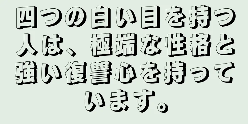 四つの白い目を持つ人は、極端な性格と強い復讐心を持っています。