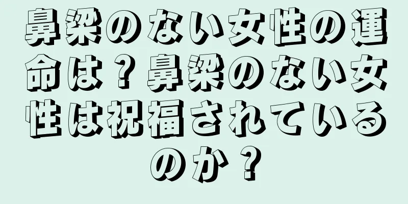 鼻梁のない女性の運命は？鼻梁のない女性は祝福されているのか？