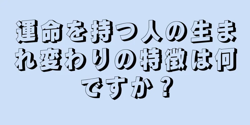 運命を持つ人の生まれ変わりの特徴は何ですか？