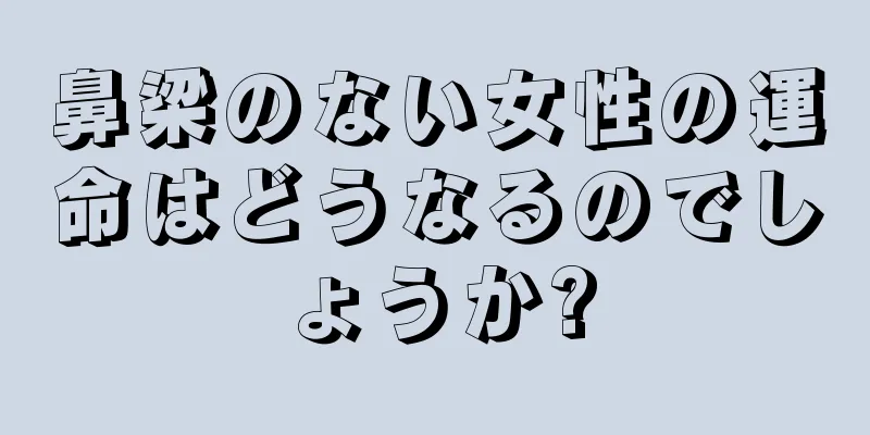 鼻梁のない女性の運命はどうなるのでしょうか?