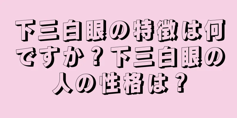 下三白眼の特徴は何ですか？下三白眼の人の性格は？