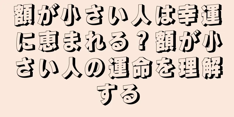 額が小さい人は幸運に恵まれる？額が小さい人の運命を理解する