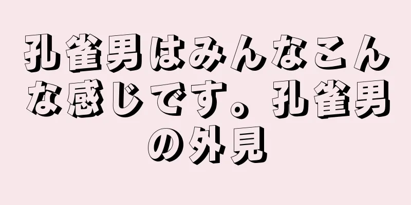 孔雀男はみんなこんな感じです。孔雀男の外見