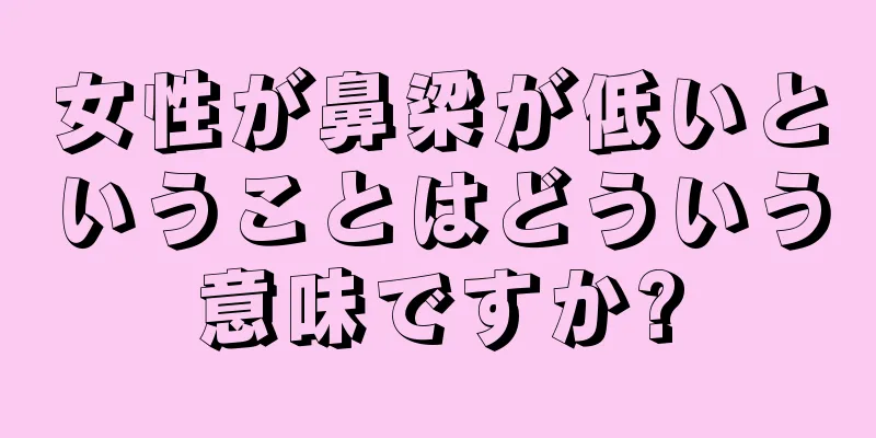 女性が鼻梁が低いということはどういう意味ですか?