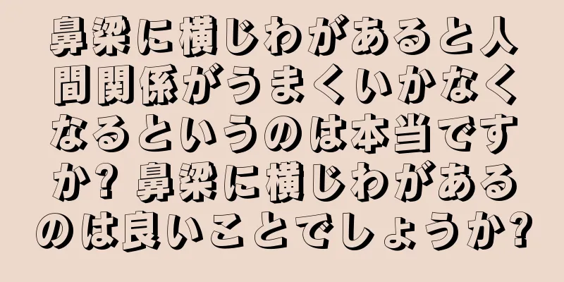 鼻梁に横じわがあると人間関係がうまくいかなくなるというのは本当ですか? 鼻梁に横じわがあるのは良いことでしょうか?