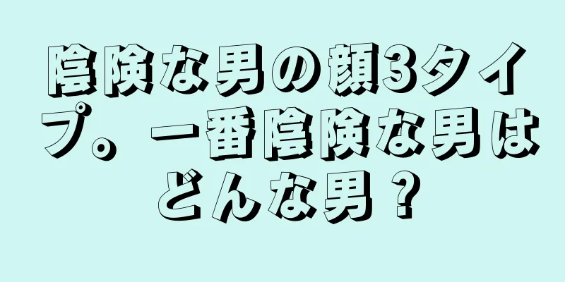 陰険な男の顔3タイプ。一番陰険な男はどんな男？