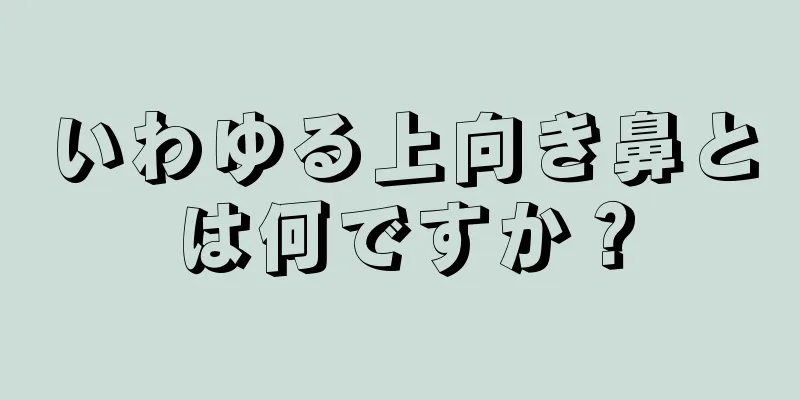 いわゆる上向き鼻とは何ですか？