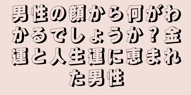 男性の顔から何がわかるでしょうか？金運と人生運に恵まれた男性