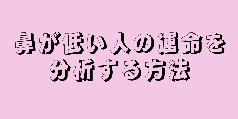 鼻が低い人の運命を分析する方法