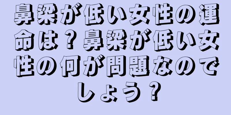 鼻梁が低い女性の運命は？鼻梁が低い女性の何が問題なのでしょう？