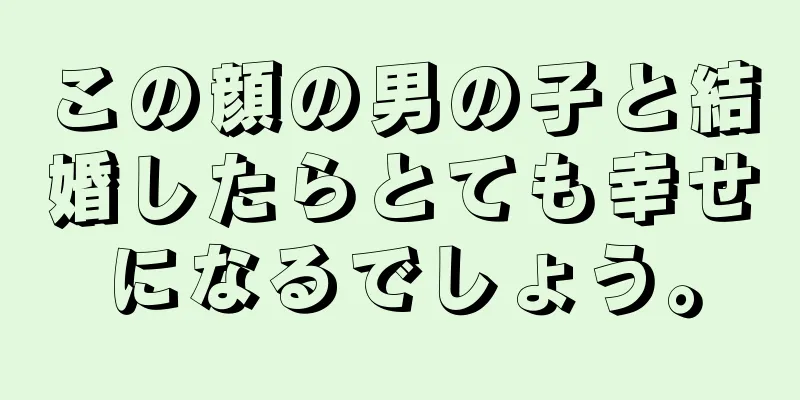 この顔の男の子と結婚したらとても幸せになるでしょう。