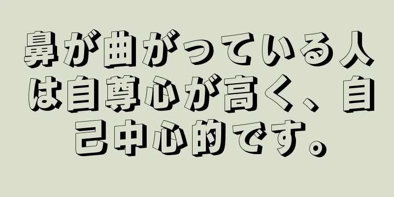 鼻が曲がっている人は自尊心が高く、自己中心的です。