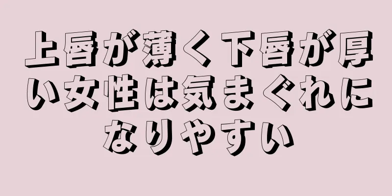 上唇が薄く下唇が厚い女性は気まぐれになりやすい