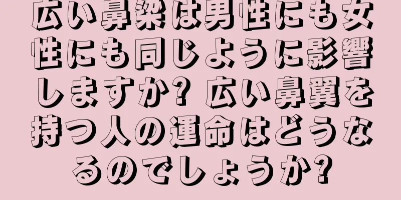 広い鼻梁は男性にも女性にも同じように影響しますか? 広い鼻翼を持つ人の運命はどうなるのでしょうか?