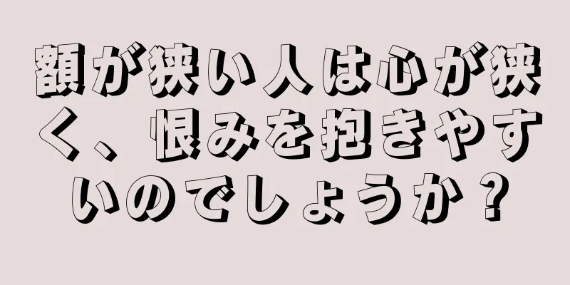 額が狭い人は心が狭く、恨みを抱きやすいのでしょうか？