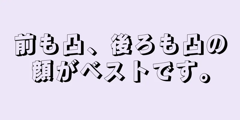 前も凸、後ろも凸の顔がベストです。