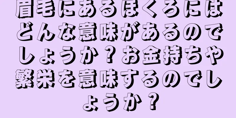 眉毛にあるほくろにはどんな意味があるのでしょうか？お金持ちや繁栄を意味するのでしょうか？