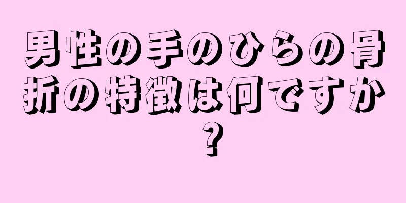 男性の手のひらの骨折の特徴は何ですか？