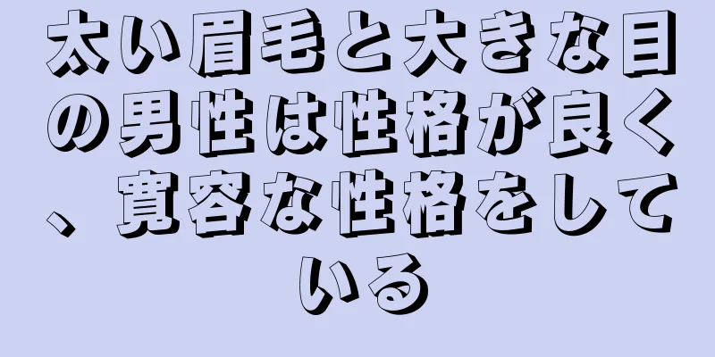 太い眉毛と大きな目の男性は性格が良く、寛容な性格をしている