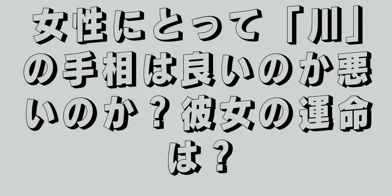 女性にとって「川」の手相は良いのか悪いのか？彼女の運命は？