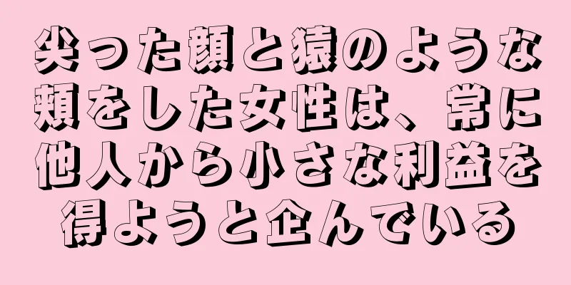 尖った顔と猿のような頬をした女性は、常に他人から小さな利益を得ようと企んでいる