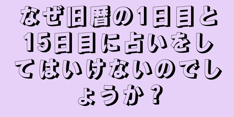 なぜ旧暦の1日目と15日目に占いをしてはいけないのでしょうか？