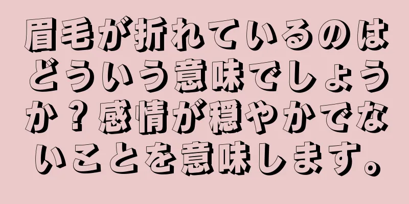 眉毛が折れているのはどういう意味でしょうか？感情が穏やかでないことを意味します。