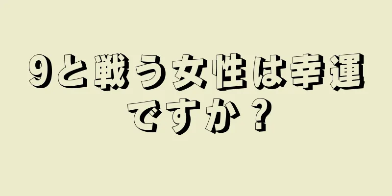 9と戦う女性は幸運ですか？