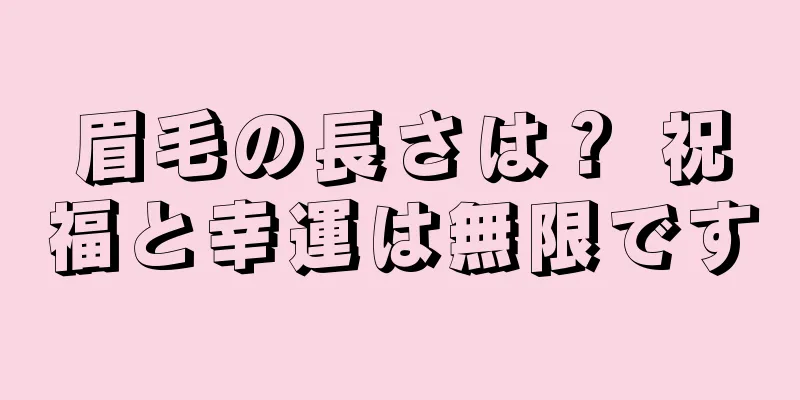 眉毛の長さは？ 祝福と幸運は無限です