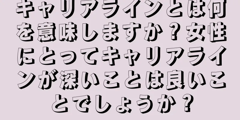 キャリアラインとは何を意味しますか？女性にとってキャリアラインが深いことは良いことでしょうか？