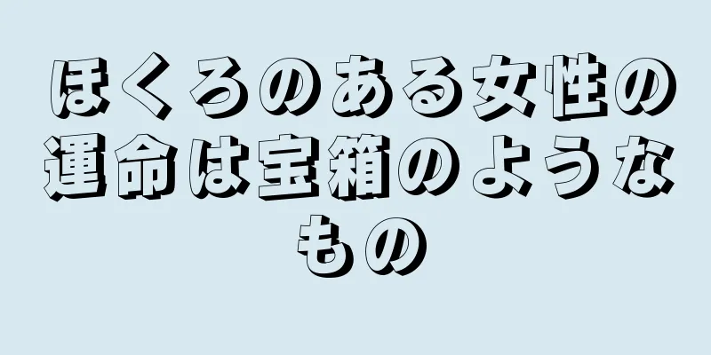 ほくろのある女性の運命は宝箱のようなもの