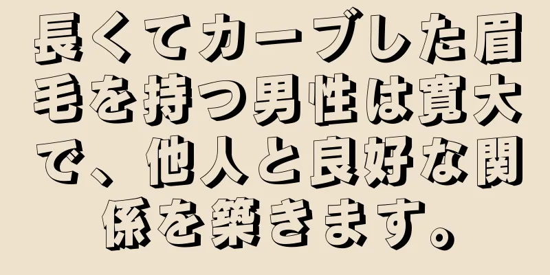 長くてカーブした眉毛を持つ男性は寛大で、他人と良好な関係を築きます。