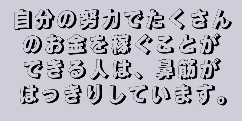 自分の努力でたくさんのお金を稼ぐことができる人は、鼻筋がはっきりしています。