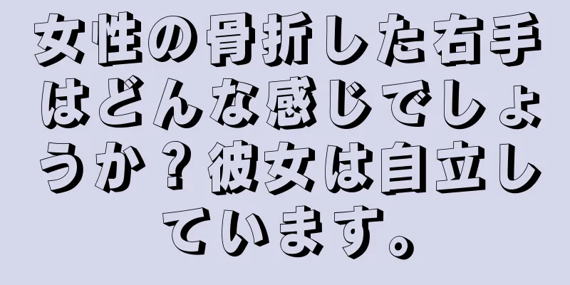 女性の骨折した右手はどんな感じでしょうか？彼女は自立しています。