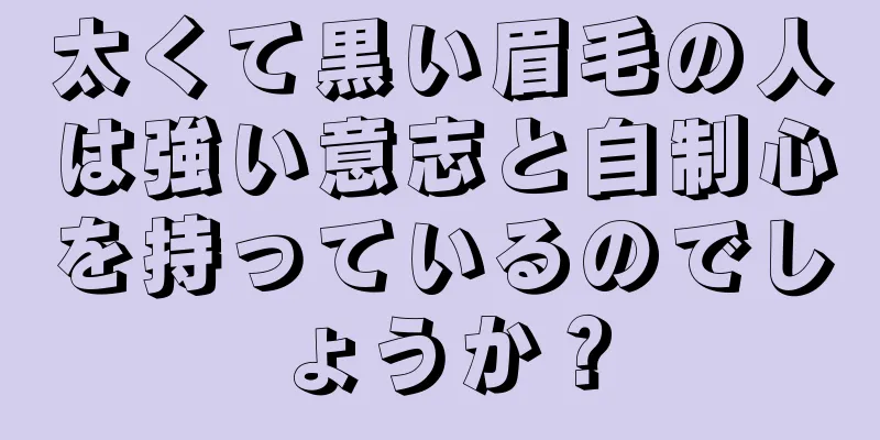 太くて黒い眉毛の人は強い意志と自制心を持っているのでしょうか？