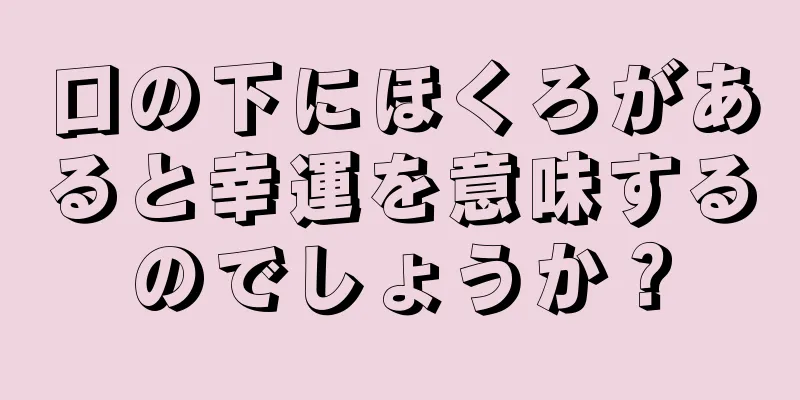 口の下にほくろがあると幸運を意味するのでしょうか？