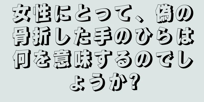 女性にとって、偽の骨折した手のひらは何を意味するのでしょうか?