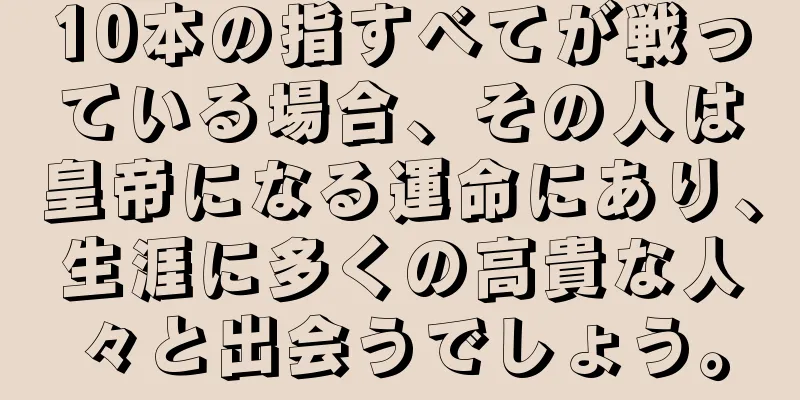 10本の指すべてが戦っている場合、その人は皇帝になる運命にあり、生涯に多くの高貴な人々と出会うでしょう。