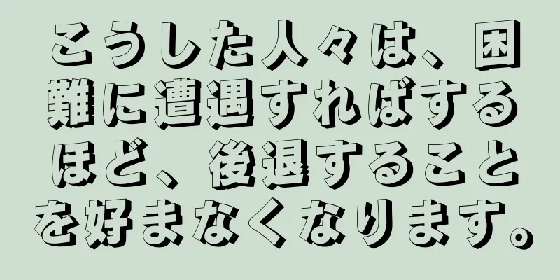 こうした人々は、困難に遭遇すればするほど、後退することを好まなくなります。