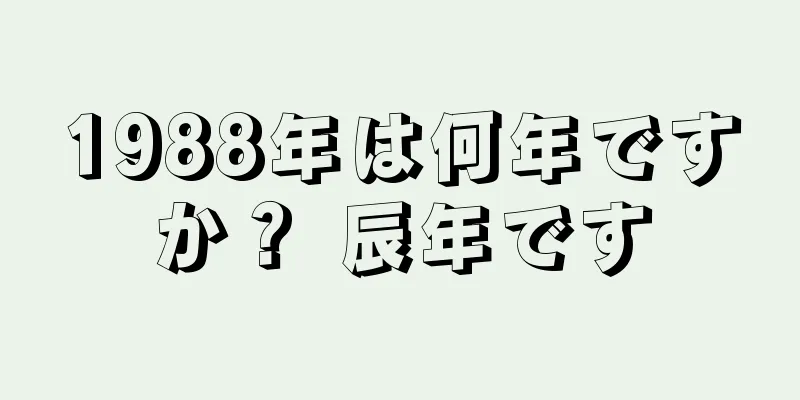 1988年は何年ですか？ 辰年です