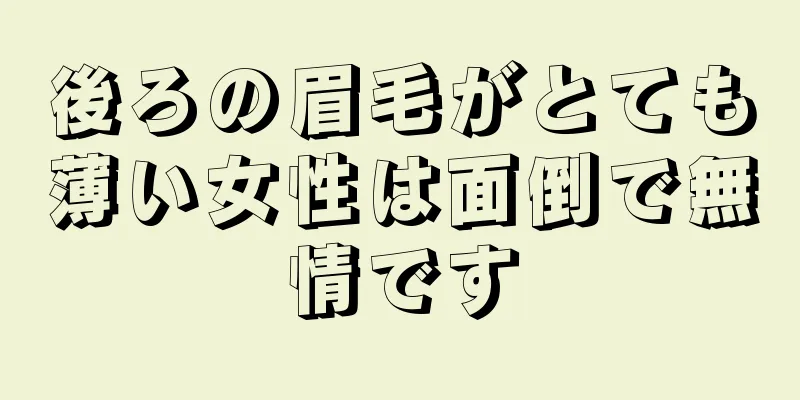 後ろの眉毛がとても薄い女性は面倒で無情です