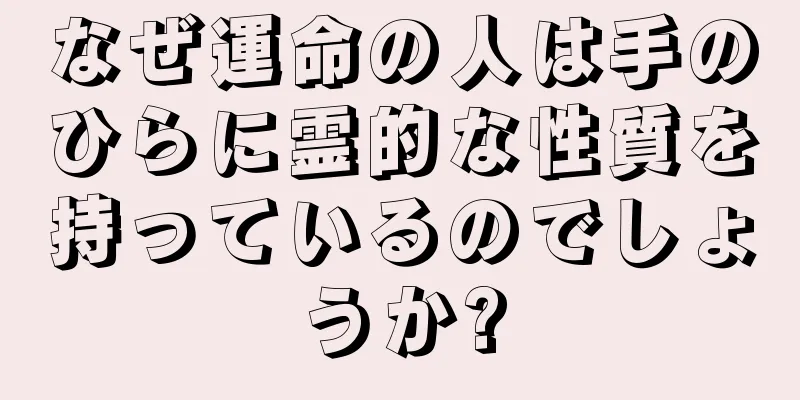 なぜ運命の人は手のひらに霊的な性質を持っているのでしょうか?