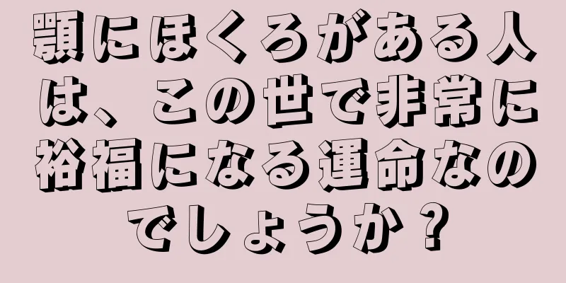 顎にほくろがある人は、この世で非常に裕福になる運命なのでしょうか？