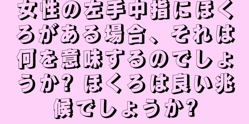 女性の左手中指にほくろがある場合、それは何を意味するのでしょうか? ほくろは良い兆候でしょうか?