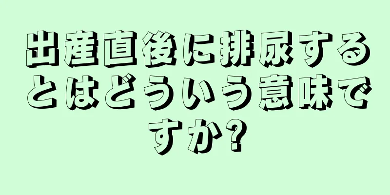 出産直後に排尿するとはどういう意味ですか?